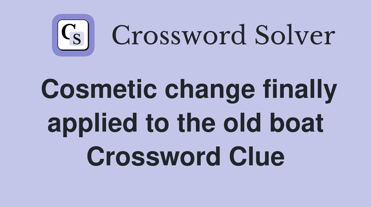 Cosmetic change finally applied to the old boat Crossword Clue