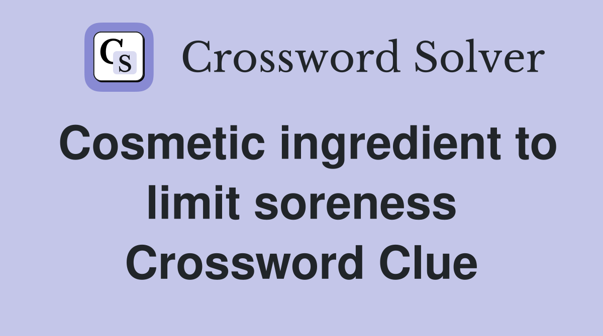 Cosmetic ingredient to limit soreness Crossword Clue