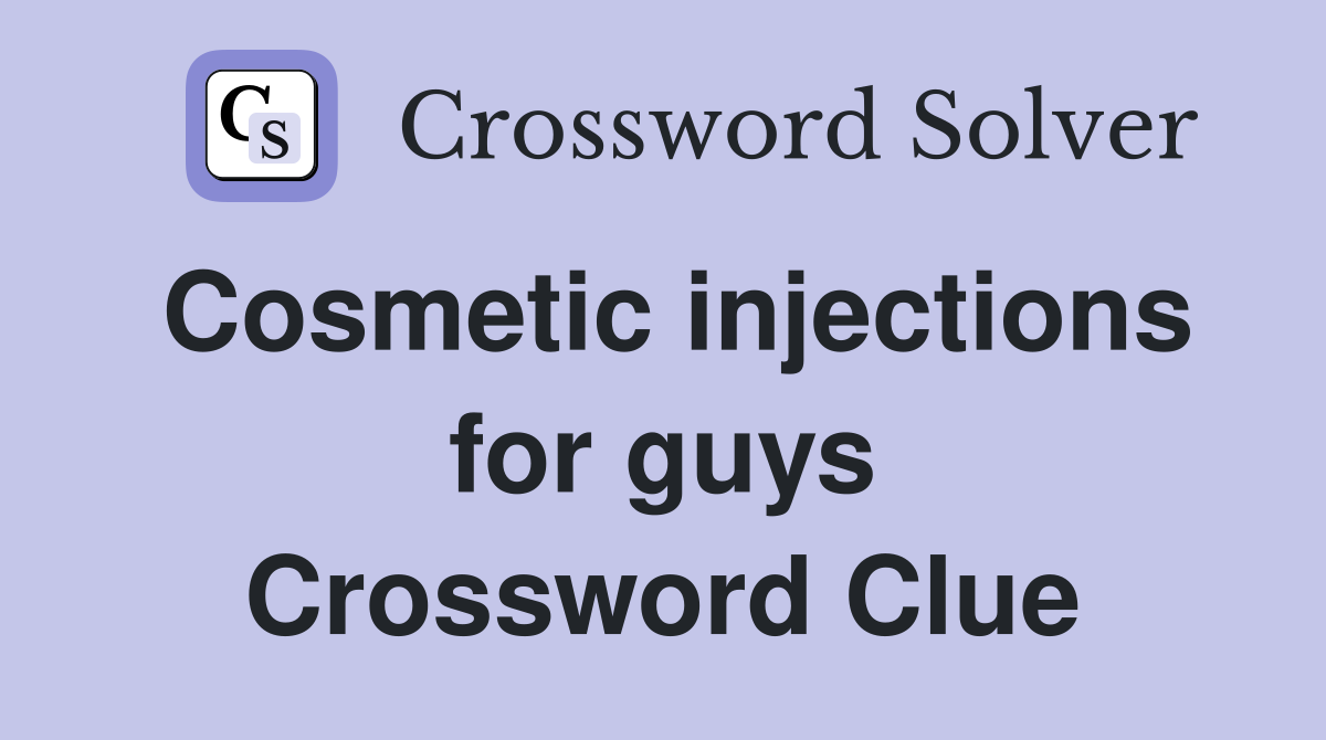 Cosmetic injections for guys Crossword Clue