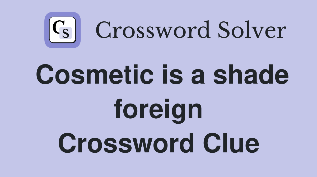 Cosmetic is a shade foreign Crossword Clue