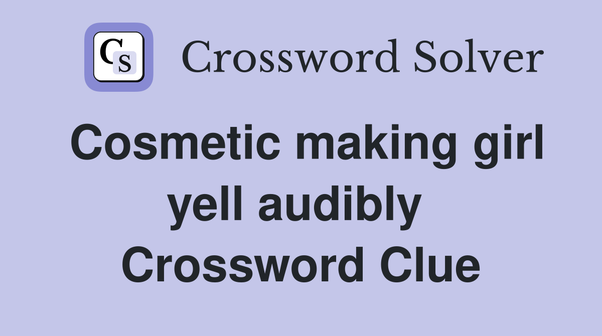 Cosmetic making girl yell audibly  Crossword Clue