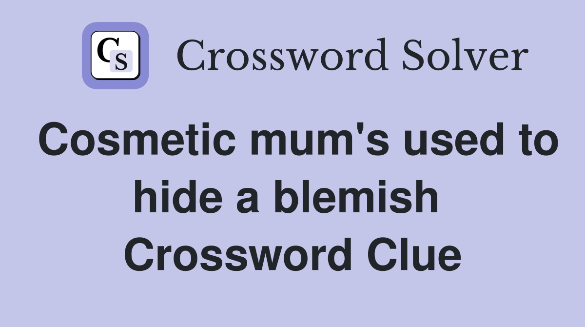 Cosmetic mum's used to hide a blemish  Crossword Clue