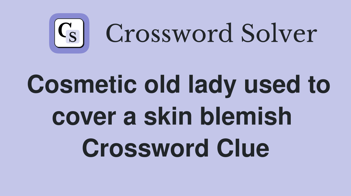 Cosmetic old lady used to cover a skin blemish  Crossword Clue