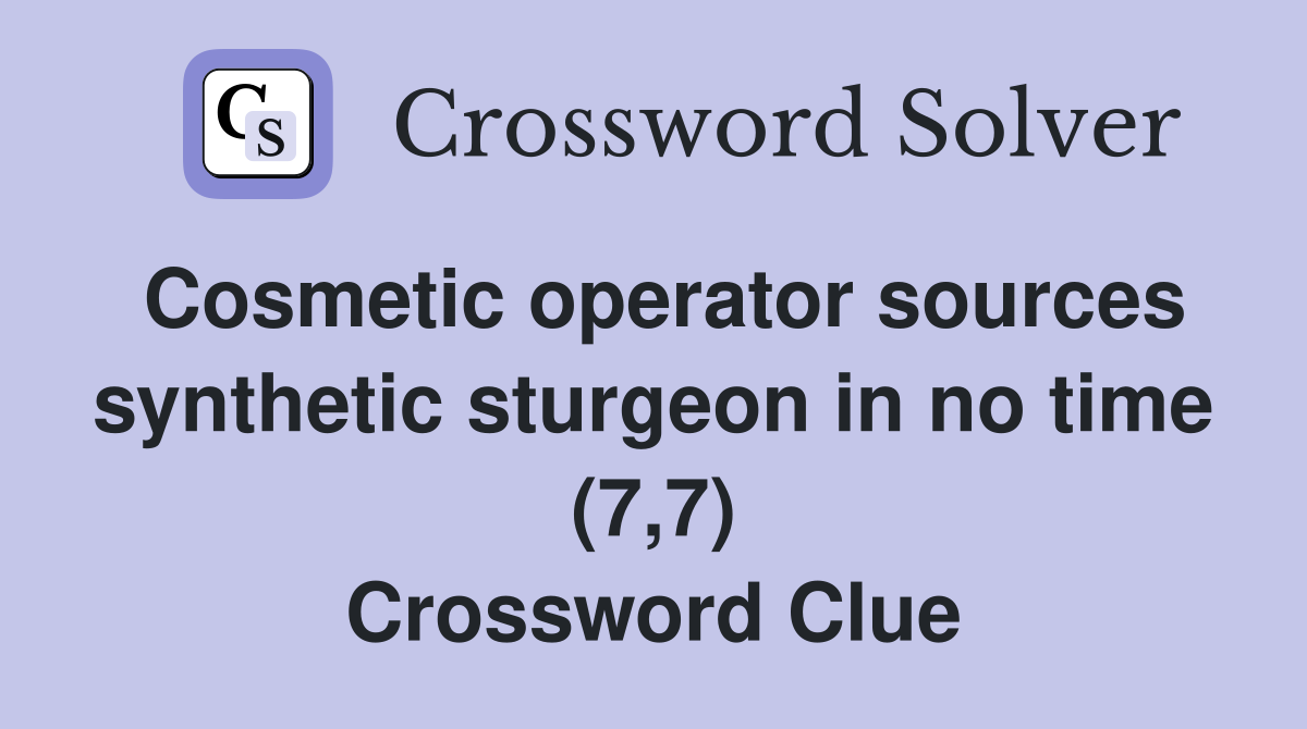 Cosmetic operator sources synthetic sturgeon in no time (7,7) Crossword Clue
