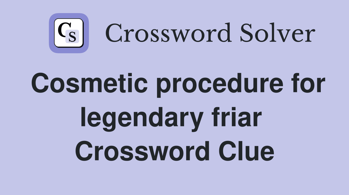 Cosmetic procedure for legendary friar  Crossword Clue