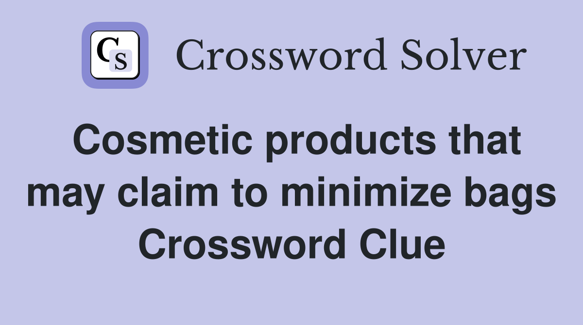 Cosmetic products that may claim to minimize bags Crossword Clue