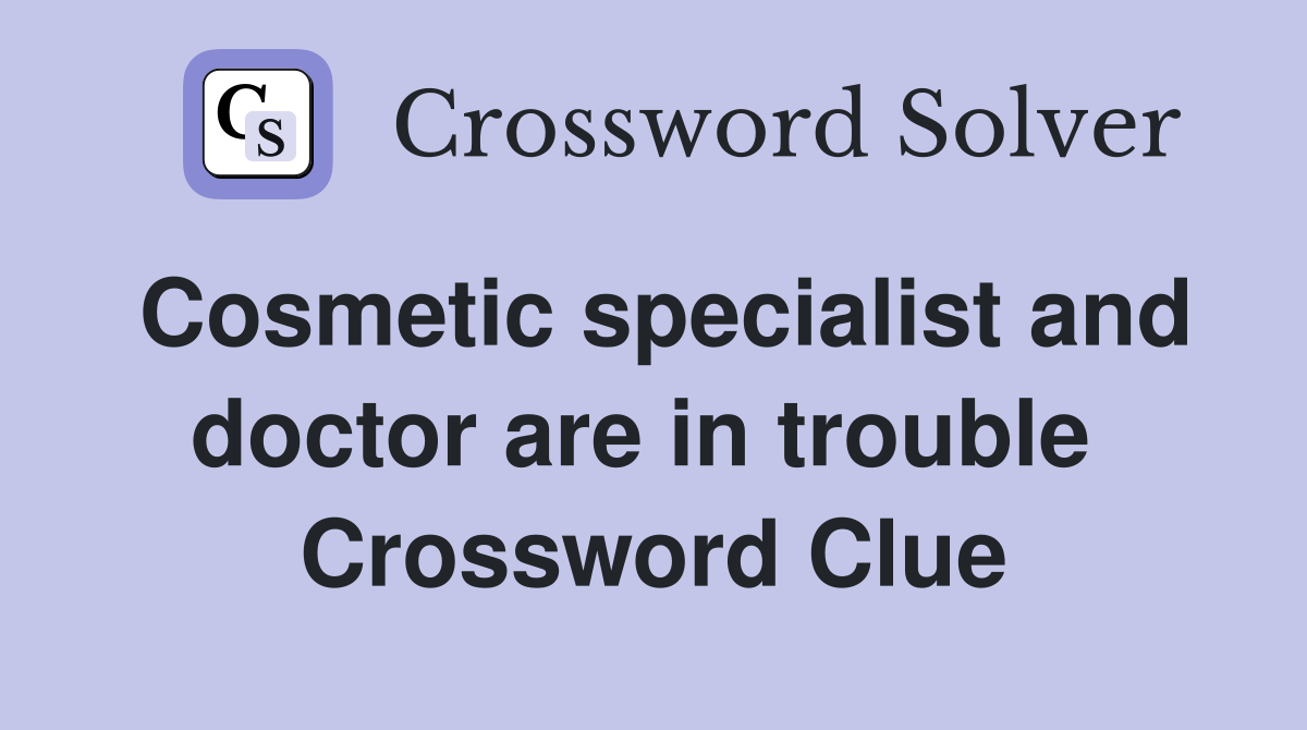 Cosmetic specialist and doctor are in trouble  Crossword Clue