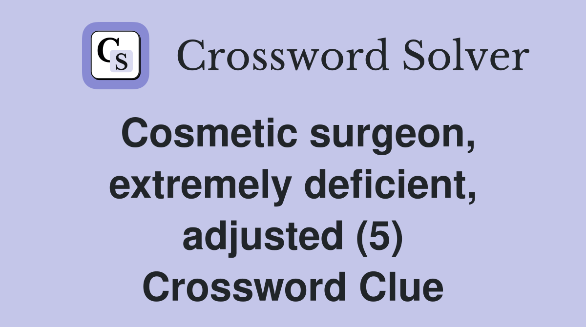 Cosmetic surgeon, extremely deficient, adjusted (5) Crossword Clue