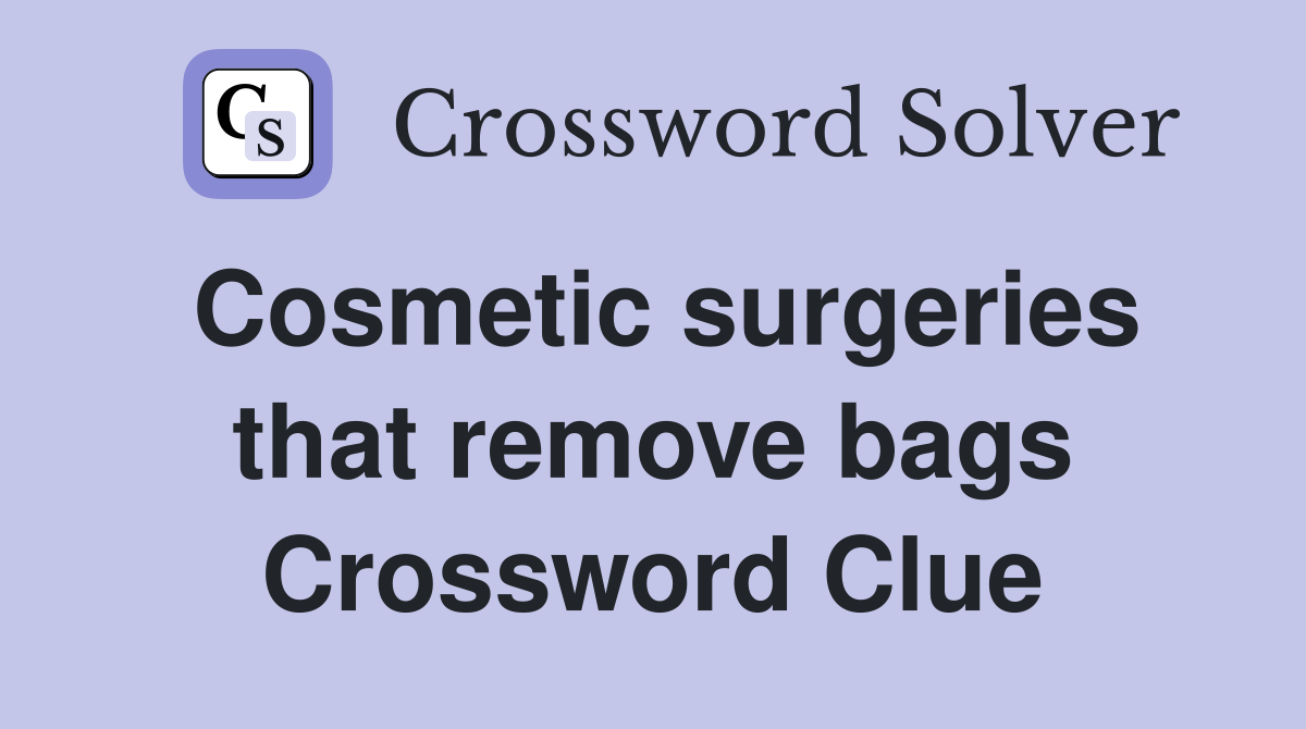 Cosmetic surgeries that remove bags Crossword Clue