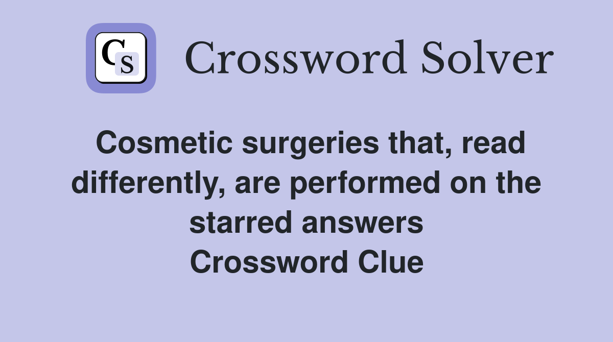 Cosmetic surgeries that, read differently, are performed on the starred answers Crossword Clue