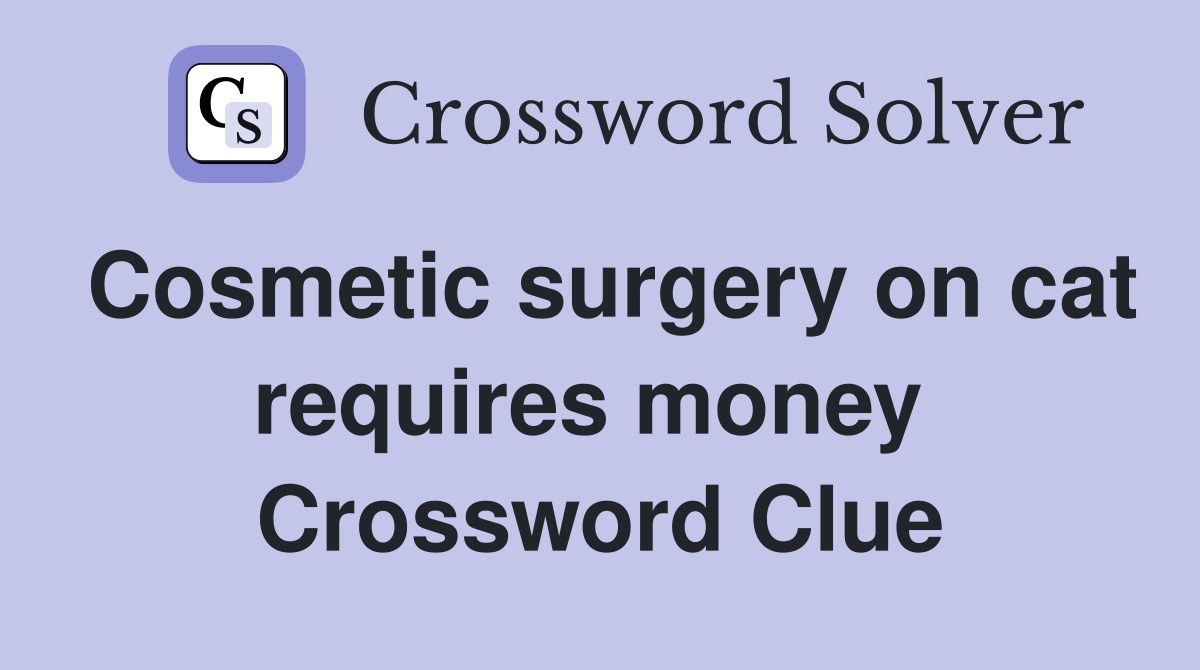Cosmetic surgery on cat requires money  Crossword Clue