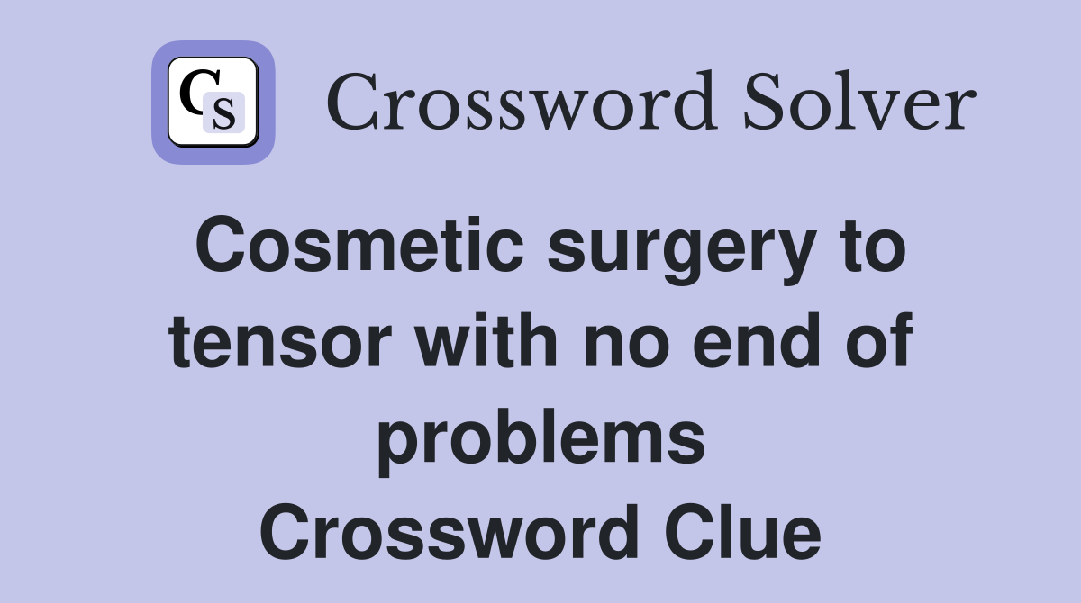 Cosmetic surgery to tensor with no end of problems Crossword Clue