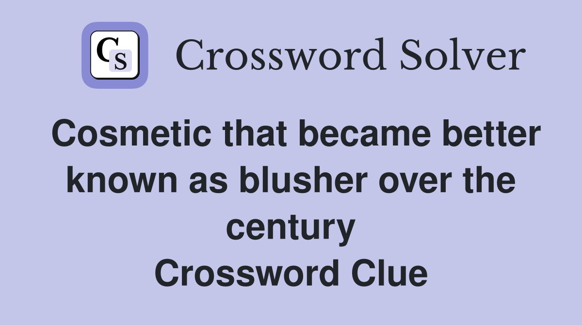 Cosmetic that became better known as blusher over the century Crossword Clue