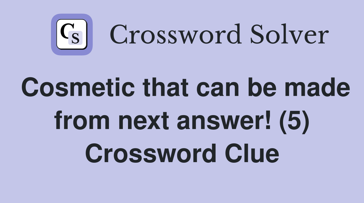 Cosmetic that can be made from next answer! (5) Crossword Clue