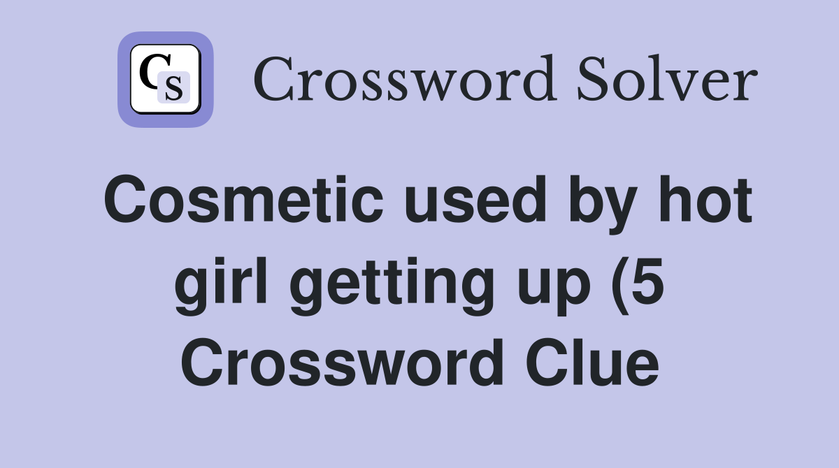 Cosmetic used by hot girl getting up (5) Crossword Clue Answers Cosmetic used by hot girl getting up (5) Crossword Clue Answers