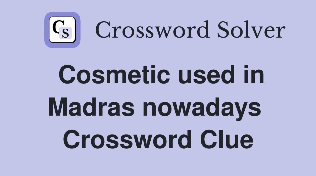 Cosmetic used in Madras nowadays  Crossword Clue