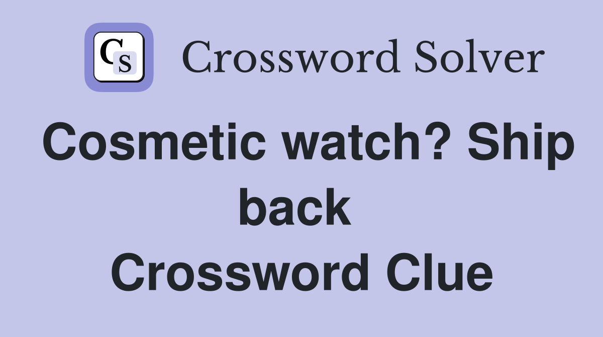Cosmetic watch? Ship back  Crossword Clue