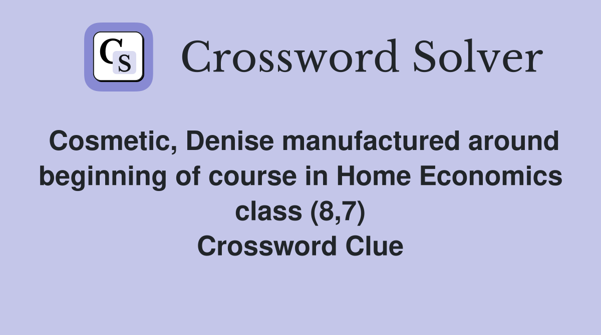 Cosmetic, Denise manufactured around beginning of course in Home Economics class (8,7) Crossword Clue