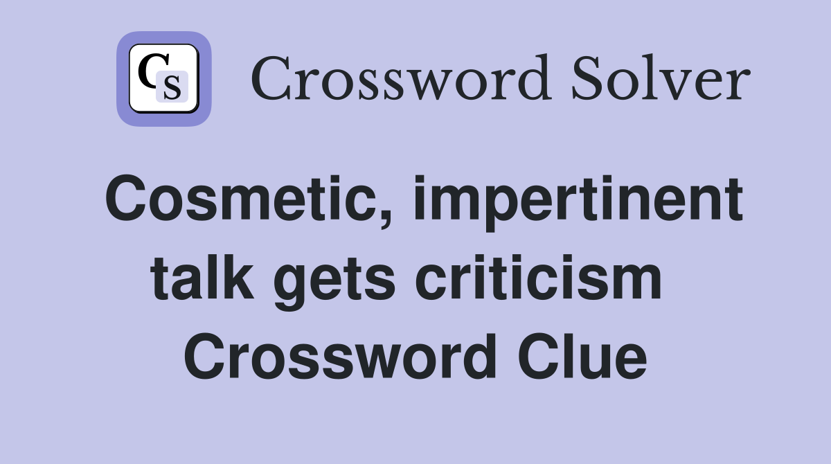 Cosmetic, impertinent talk gets criticism  Crossword Clue