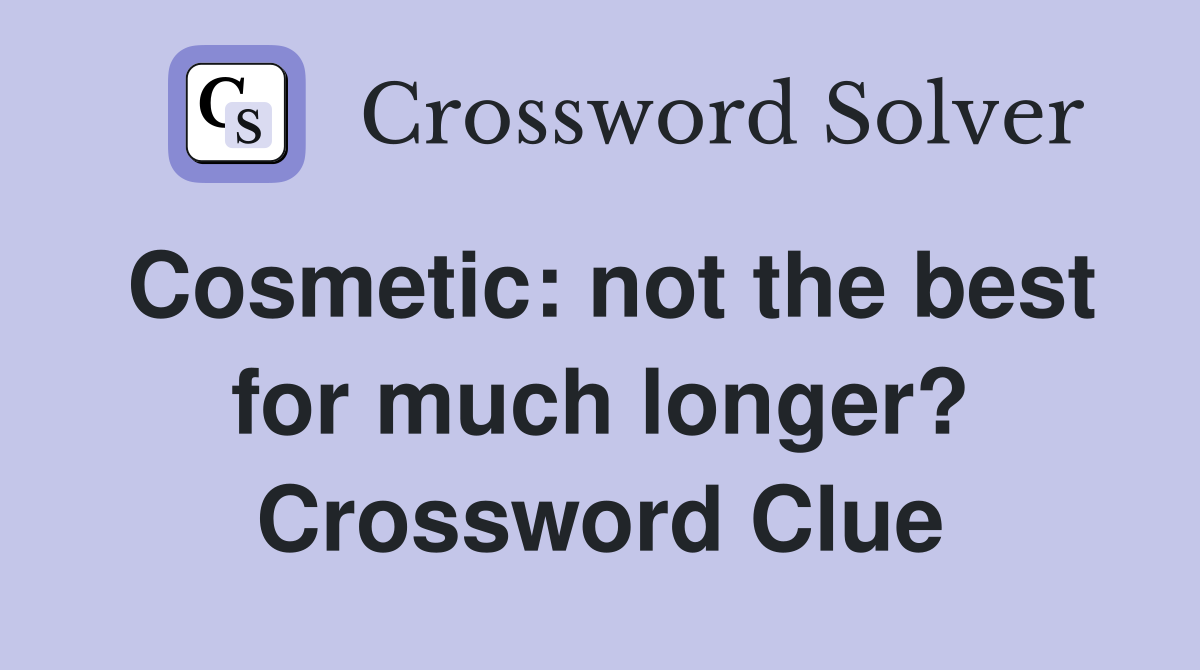 Cosmetic: not the best for much longer? Crossword Clue