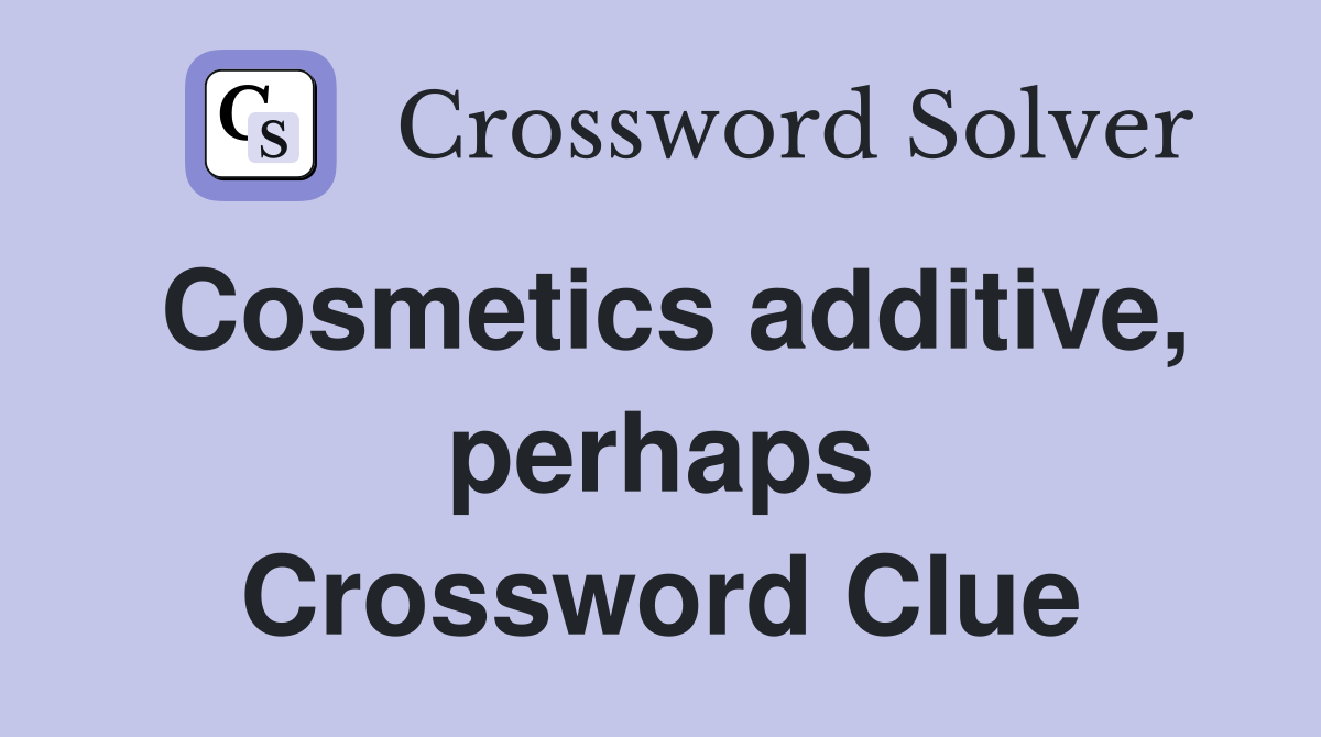 Cosmetics additive, perhaps Crossword Clue
