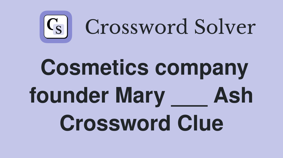 Cosmetics company founder Mary ___ Ash Crossword Clue