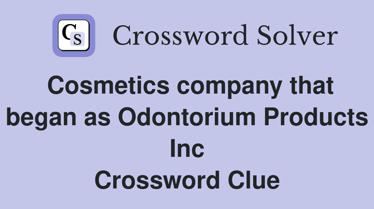 Cosmetics company that began as Odontorium Products Inc Crossword Clue