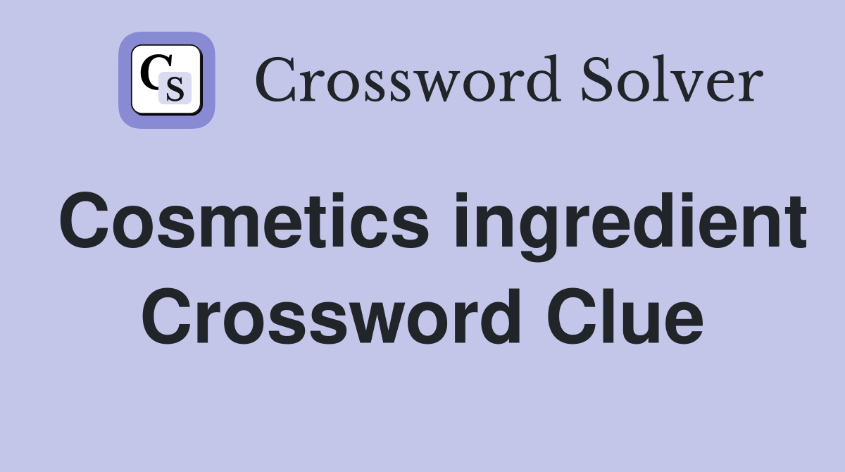 Cosmetics ingredient Crossword Clue