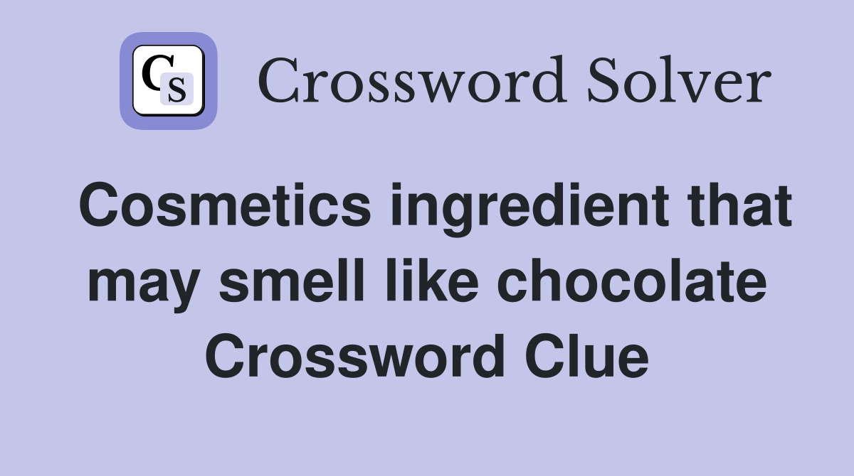 Cosmetics ingredient that may smell like chocolate Crossword Clue