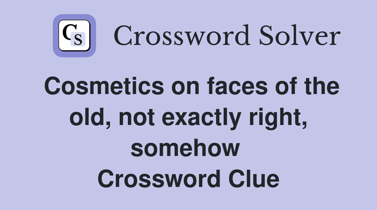 Cosmetics on faces of the old, not exactly right, somehow  Crossword Clue