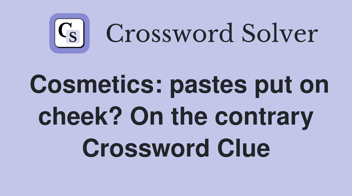 Cosmetics: pastes put on cheek? On the contrary Crossword Clue