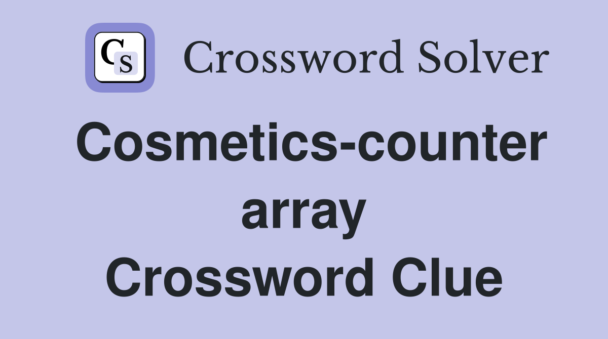 Cosmetics-counter array Crossword Clue