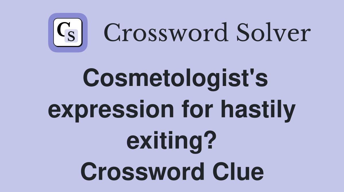 Cosmetologist's expression for hastily exiting? Crossword Clue
