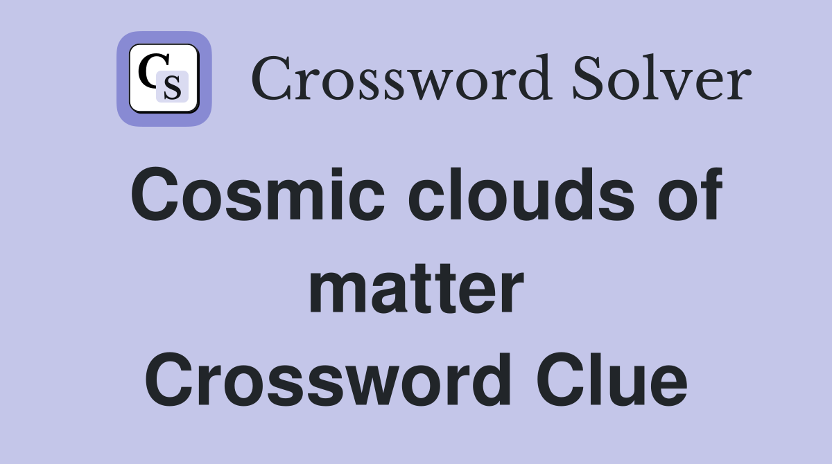 Cosmic clouds of matter Crossword Clue