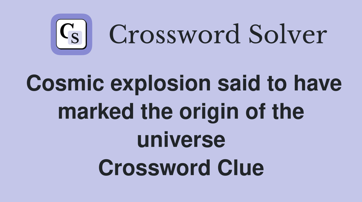 Cosmic explosion said to have marked the origin of the universe Crossword Clue