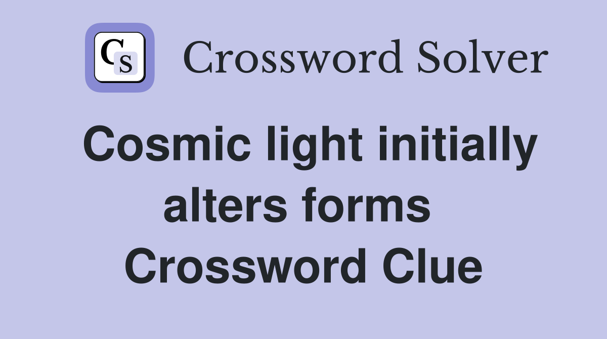 Cosmic light initially alters forms  Crossword Clue
