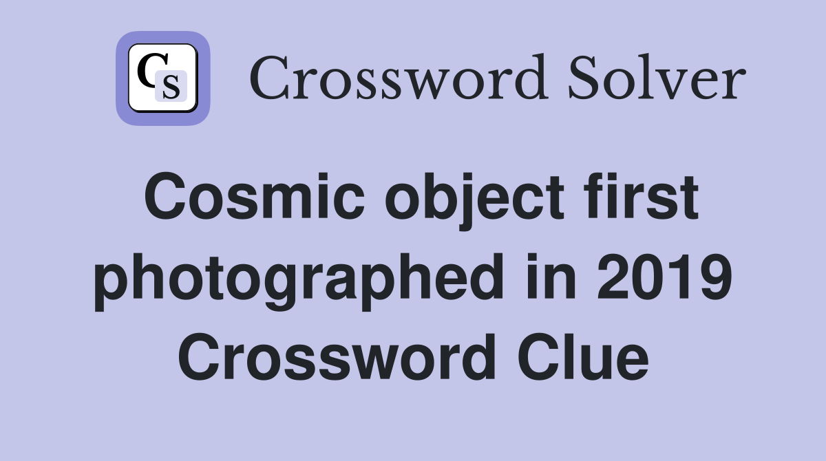 Cosmic object first photographed in 2019 Crossword Clue