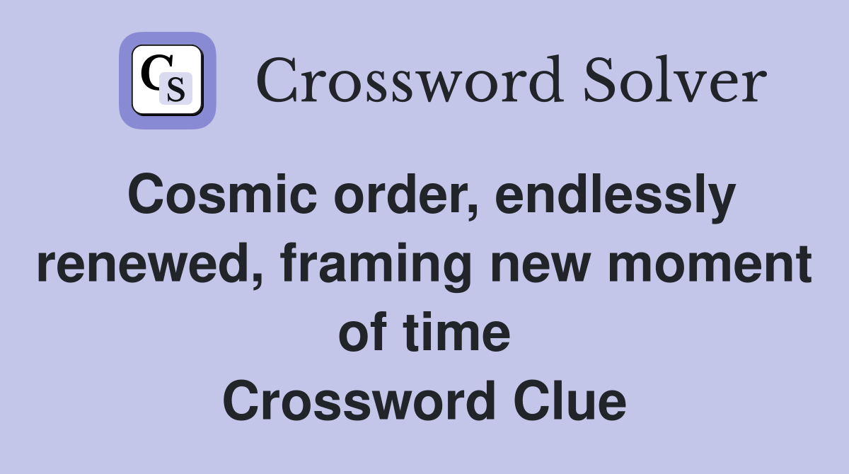 Cosmic order, endlessly renewed, framing new moment of time Crossword Clue