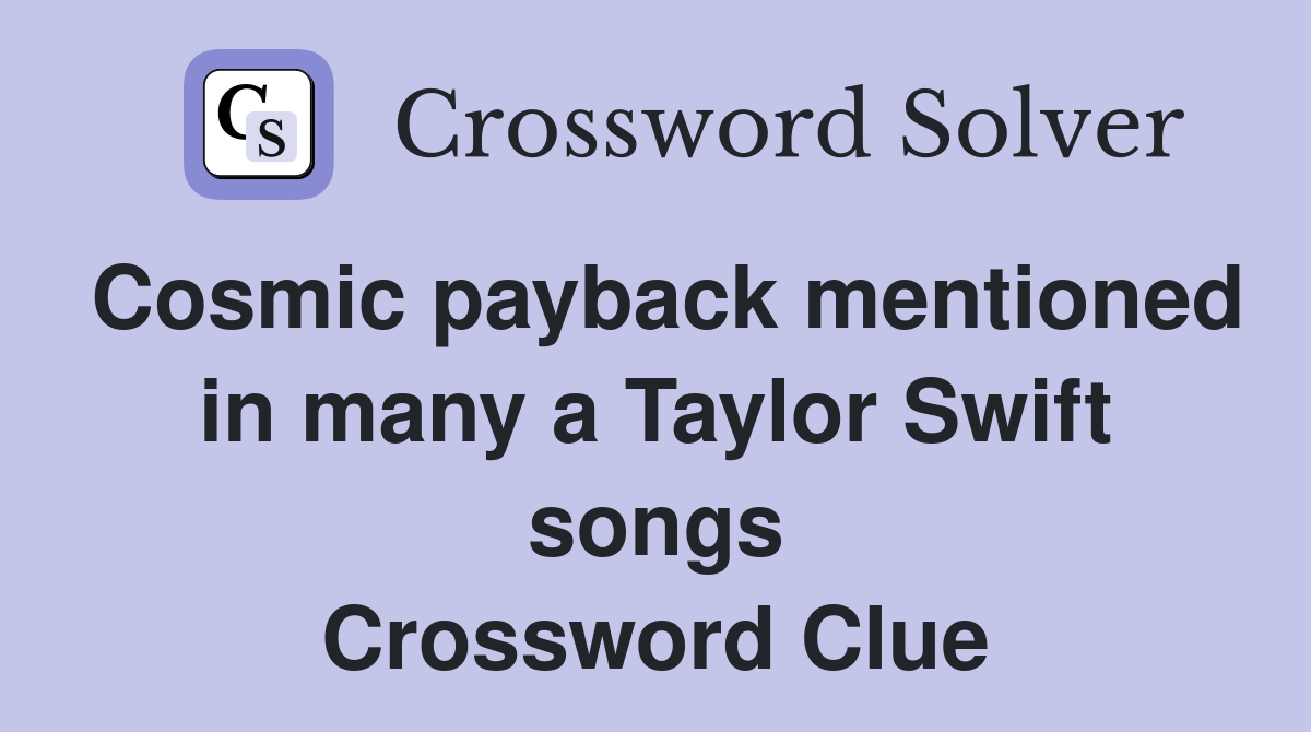 Cosmic payback mentioned in many a Taylor Swift songs Crossword Clue