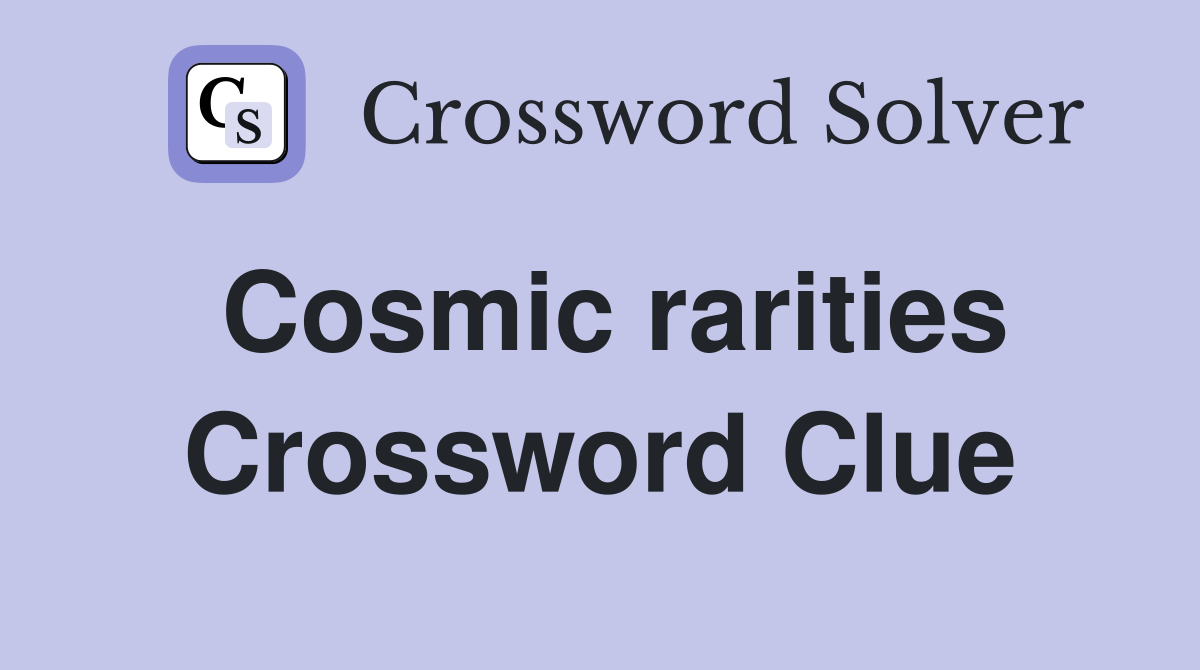Cosmic rarities Crossword Clue