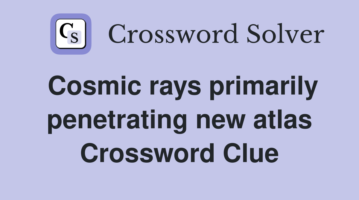 Cosmic rays primarily penetrating new atlas Crossword Clue