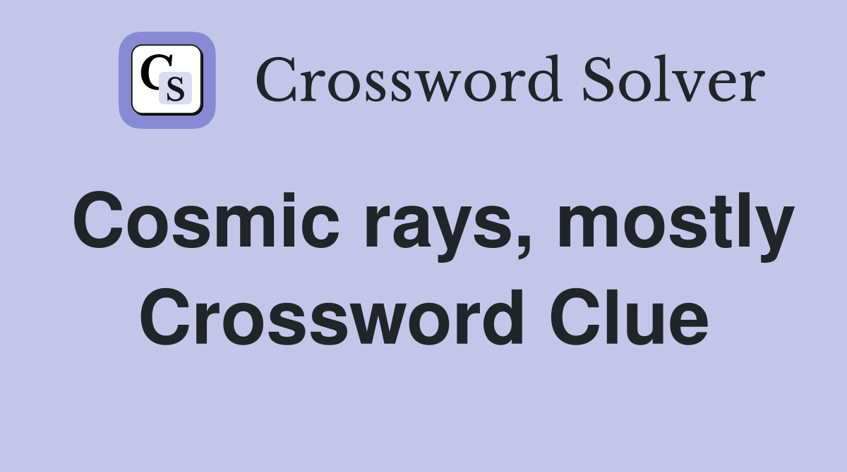 Cosmic rays, mostly Crossword Clue