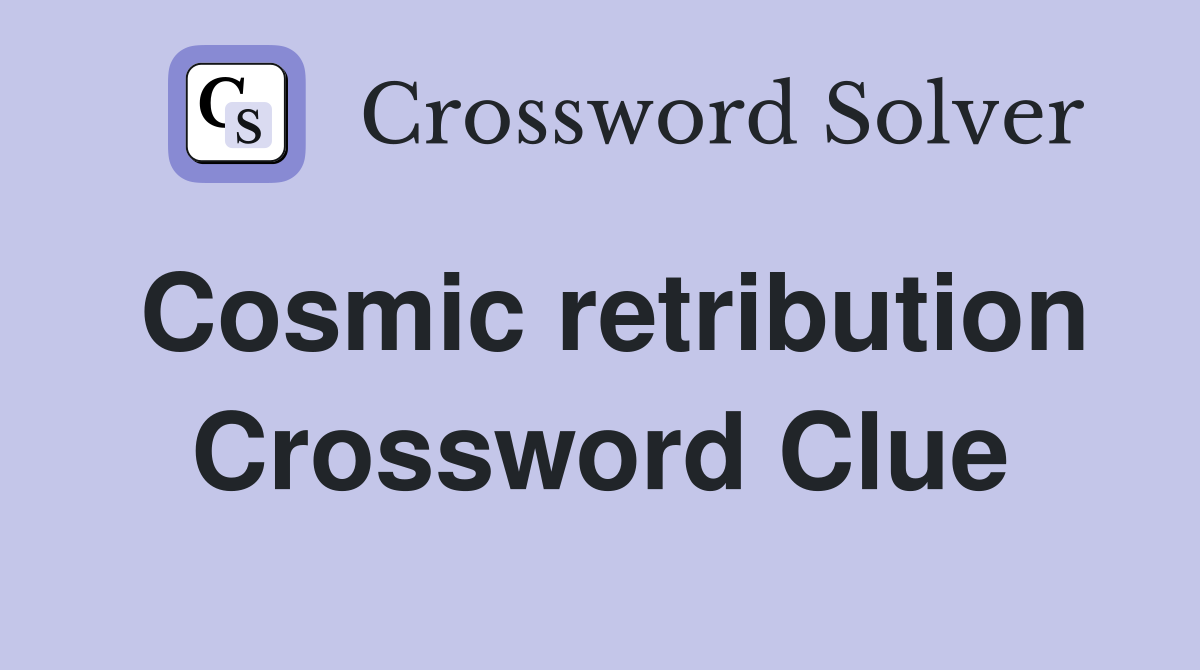 Cosmic retribution Crossword Clue