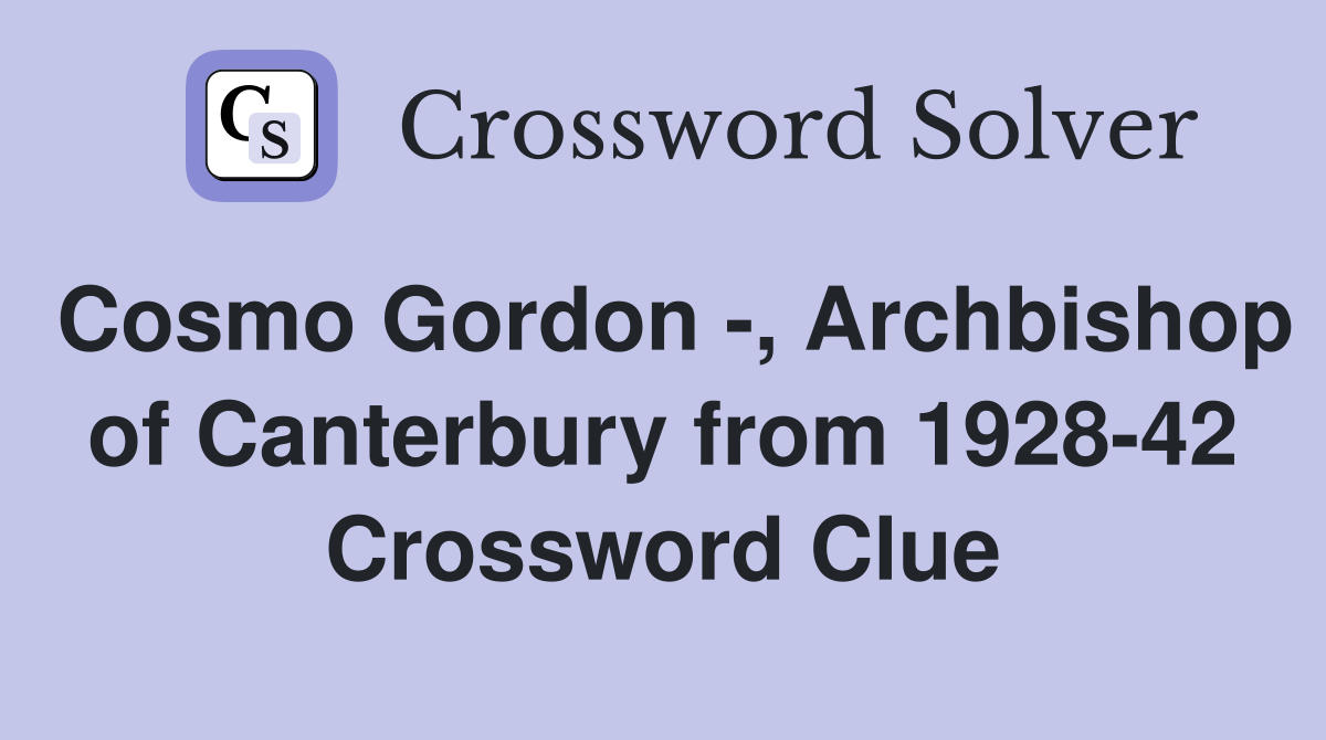 Cosmo Gordon -, Archbishop of Canterbury from 1928-42 Crossword Clue