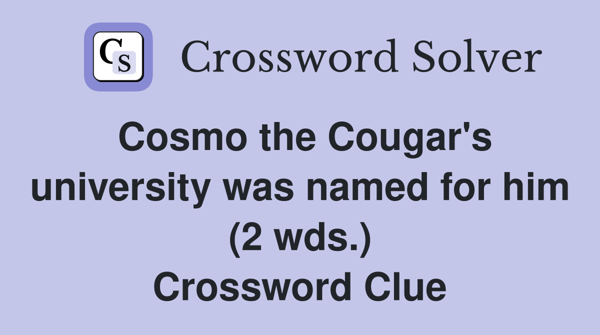 Cosmo the Cougar's university was named for him (2 wds.) Crossword Clue