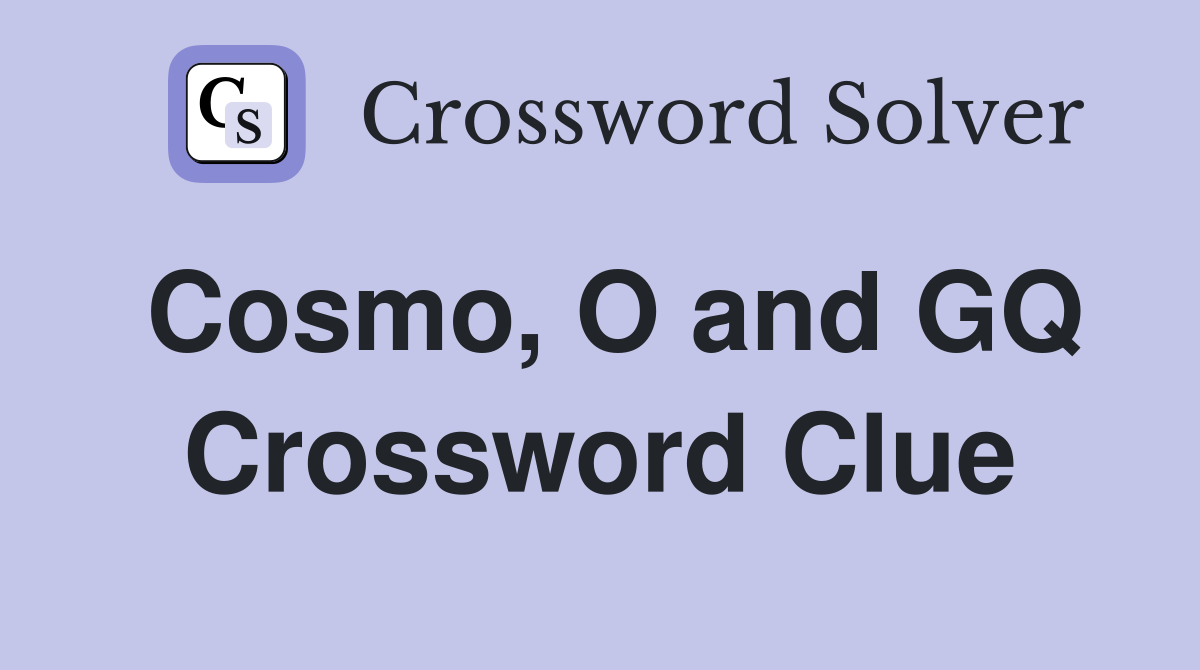 Cosmo, O and GQ Crossword Clue