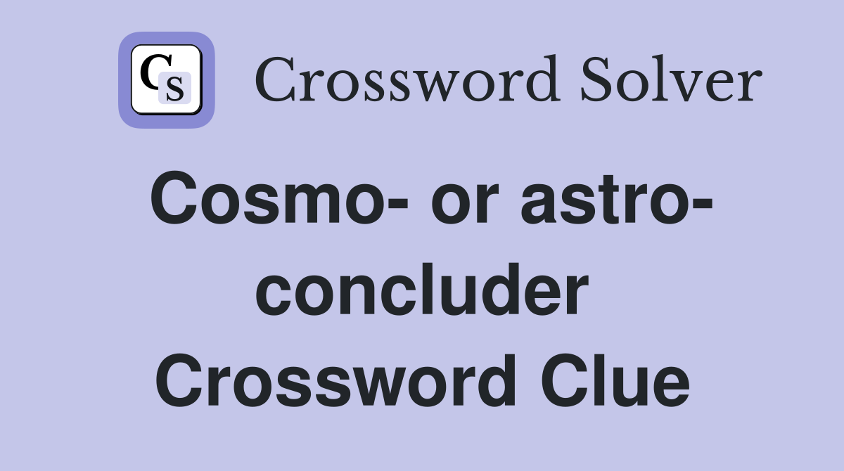 Cosmo- or astro- concluder Crossword Clue