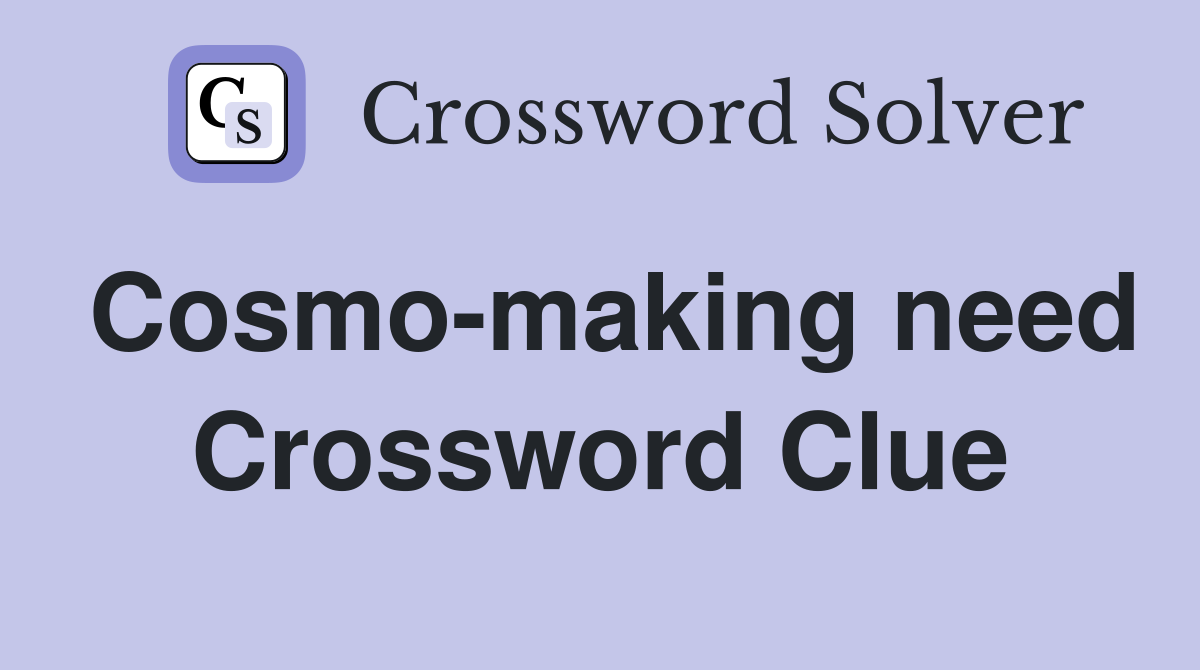 Cosmo-making need Crossword Clue