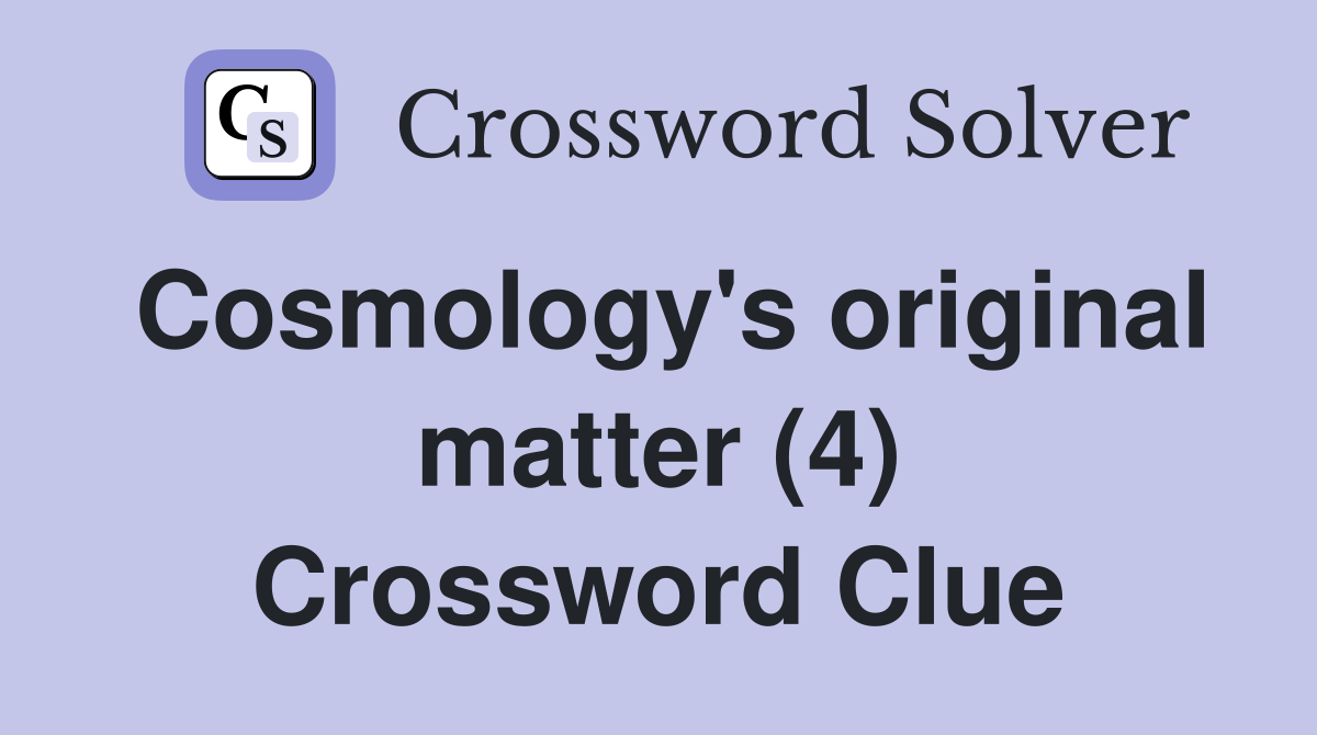Cosmology's original matter (4) Crossword Clue