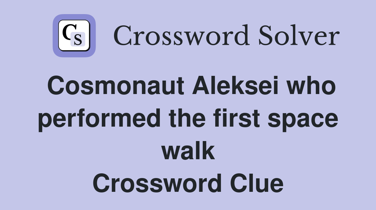 Cosmonaut Aleksei who performed the first space walk Crossword Clue